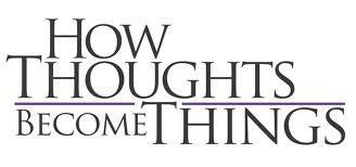 HowThoughtsBecomeThings Words: How Thoughts Become Things